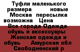 Туфли маленького размера 32 - 33 новые, Москва, пересылка возможна › Цена ­ 2 800 - Все города Одежда, обувь и аксессуары » Женская одежда и обувь   . Амурская обл.,Свободненский р-н